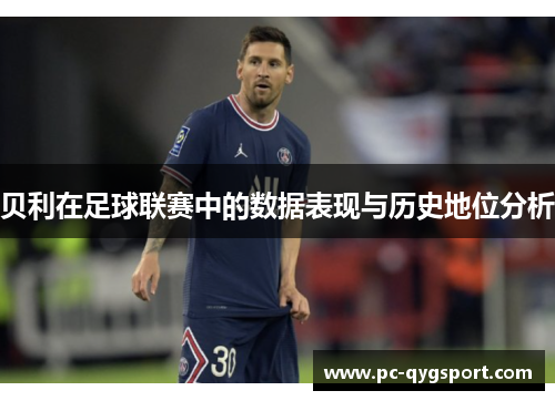 贝利在足球联赛中的数据表现与历史地位分析